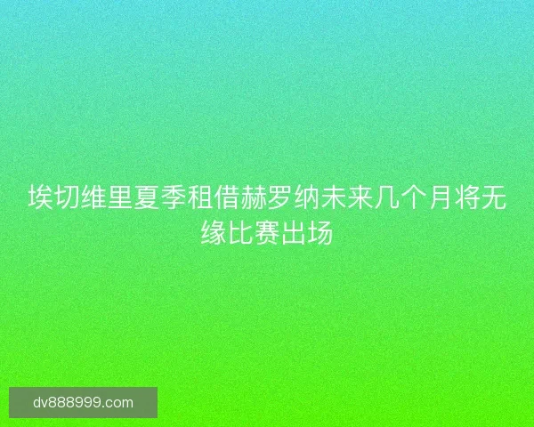 埃切维里夏季租借赫罗纳未来几个月将无缘比赛出场 埃切维里夏季租借赫罗纳未来几个月将无缘比赛出场