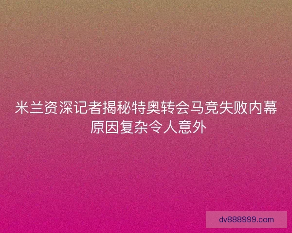 米兰资深记者揭秘特奥转会马竞失败内幕 原因复杂令人意外