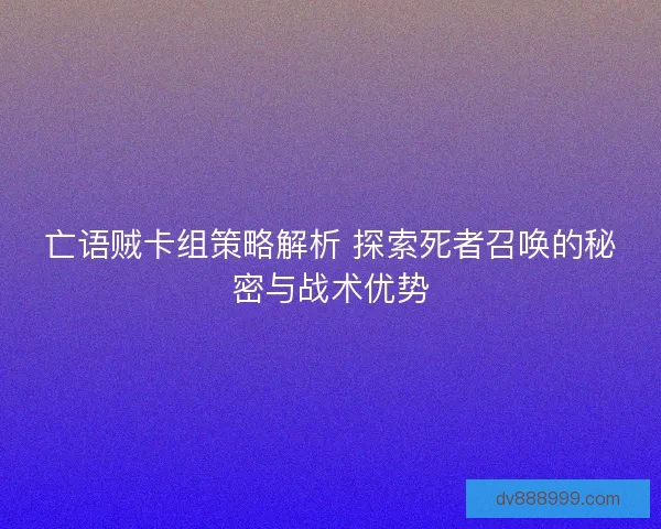 亡语贼卡组策略解析 探索死者召唤的秘密与战术优势
