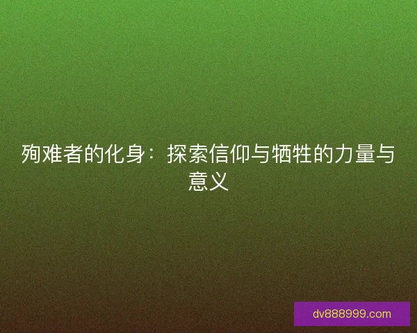 殉难者的化身：探索信仰与牺牲的力量与意义