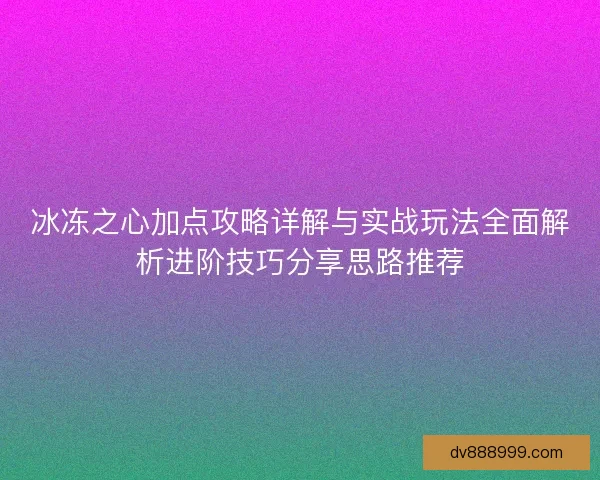 冰冻之心加点攻略详解与实战玩法全面解析进阶技巧分享思路推荐 冰冻之心加点攻略详解与实战玩法全面解析进阶技巧分享思路推荐