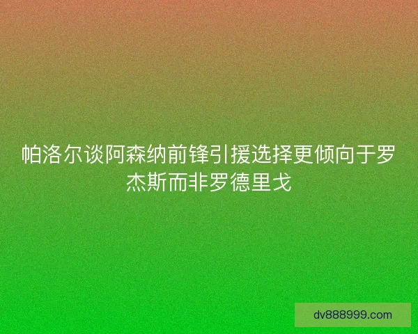 帕洛尔谈阿森纳前锋引援选择更倾向于罗杰斯而非罗德里戈