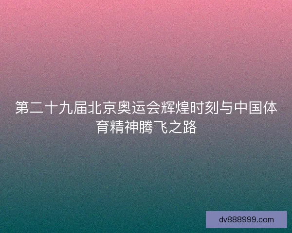 第二十九届北京奥运会辉煌时刻与中国体育精神腾飞之路