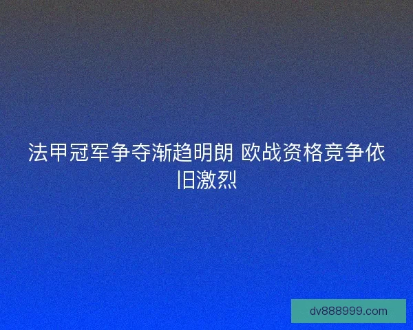 法甲冠军争夺渐趋明朗 欧战资格竞争依旧激烈