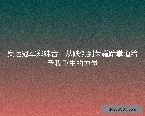 奥运冠军郑姝音：从跌倒到荣耀跆拳道给予我重生的力量