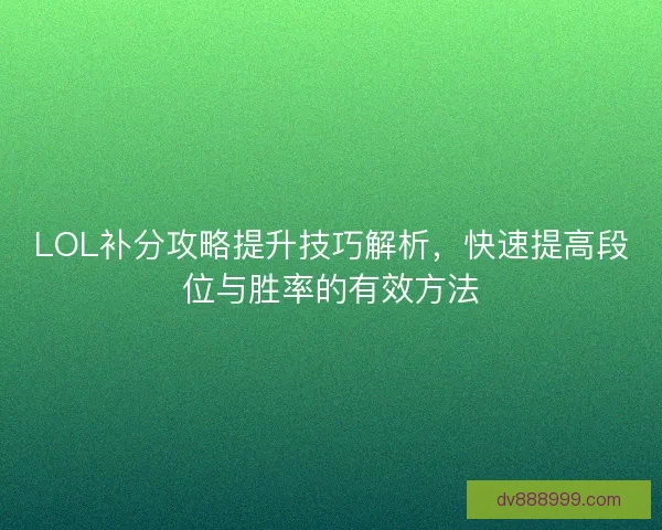 LOL补分攻略提升技巧解析，快速提高段位与胜率的有效方法