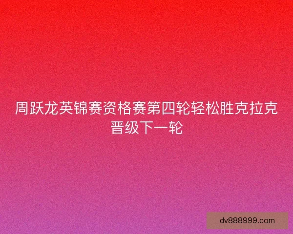 周跃龙英锦赛资格赛第四轮轻松胜克拉克晋级下一轮
